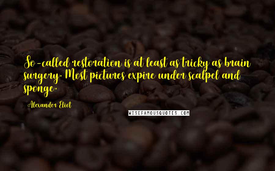 Alexander Eliot Quotes: So-called restoration is at least as tricky as brain surgery. Most pictures expire under scalpel and sponge.