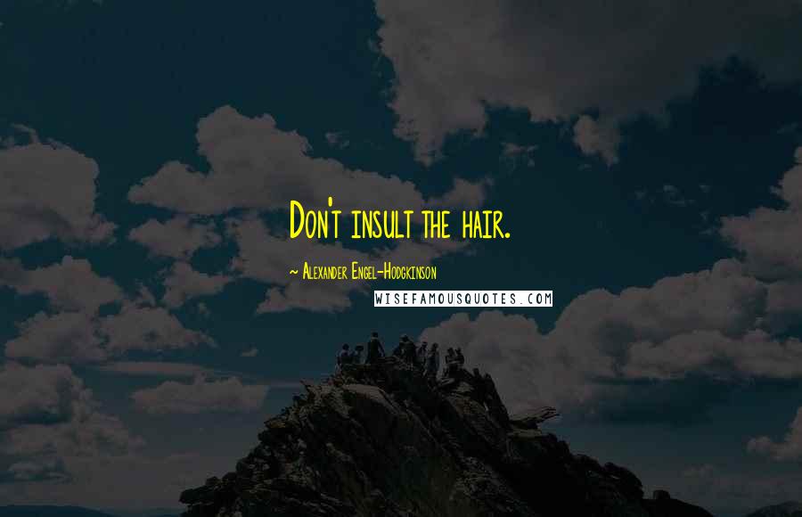 Alexander Engel-Hodgkinson Quotes: Don't insult the hair.