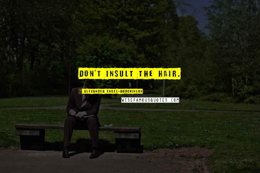 Alexander Engel-Hodgkinson Quotes: Don't insult the hair.