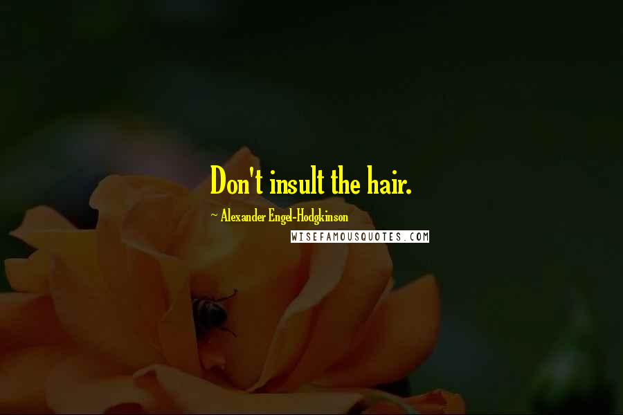 Alexander Engel-Hodgkinson Quotes: Don't insult the hair.