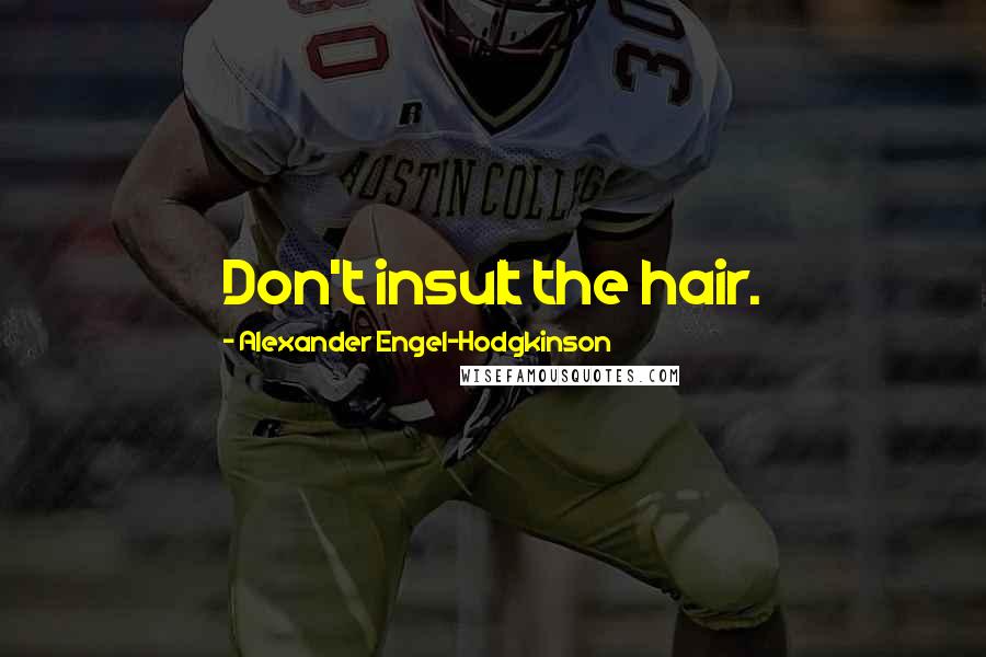Alexander Engel-Hodgkinson Quotes: Don't insult the hair.