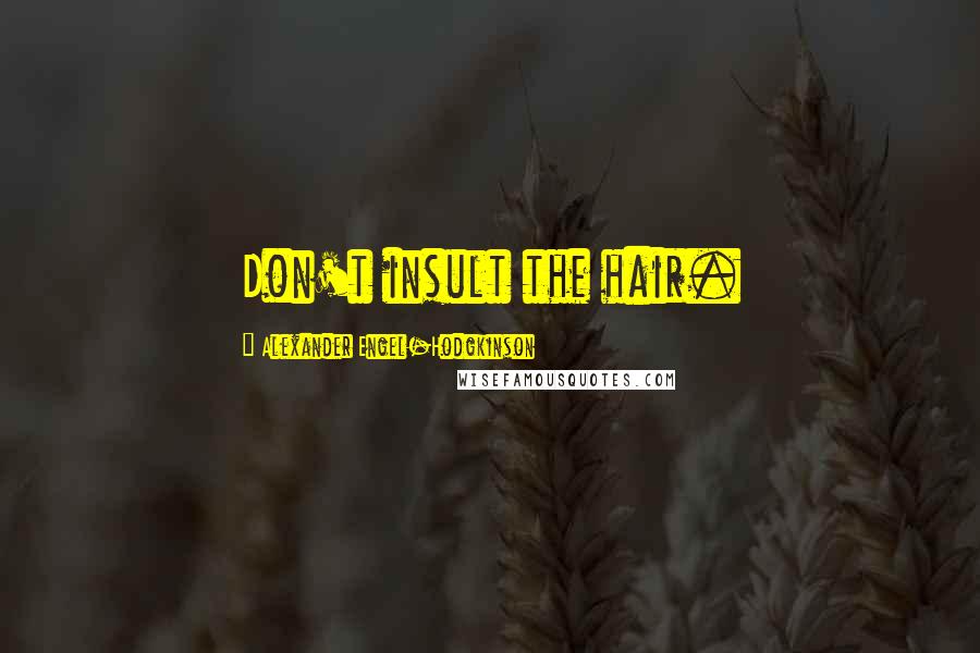 Alexander Engel-Hodgkinson Quotes: Don't insult the hair.