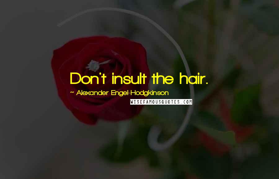 Alexander Engel-Hodgkinson Quotes: Don't insult the hair.