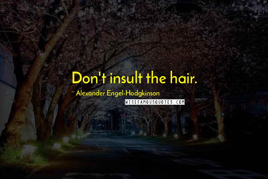 Alexander Engel-Hodgkinson Quotes: Don't insult the hair.