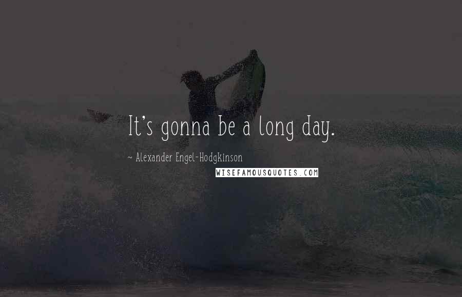 Alexander Engel-Hodgkinson Quotes: It's gonna be a long day.