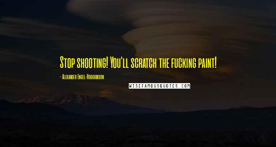 Alexander Engel-Hodgkinson Quotes: Stop shooting! You'll scratch the fucking paint!