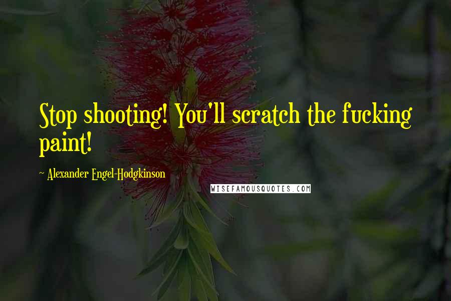 Alexander Engel-Hodgkinson Quotes: Stop shooting! You'll scratch the fucking paint!