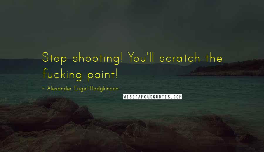 Alexander Engel-Hodgkinson Quotes: Stop shooting! You'll scratch the fucking paint!