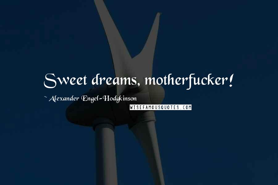 Alexander Engel-Hodgkinson Quotes: Sweet dreams, motherfucker!