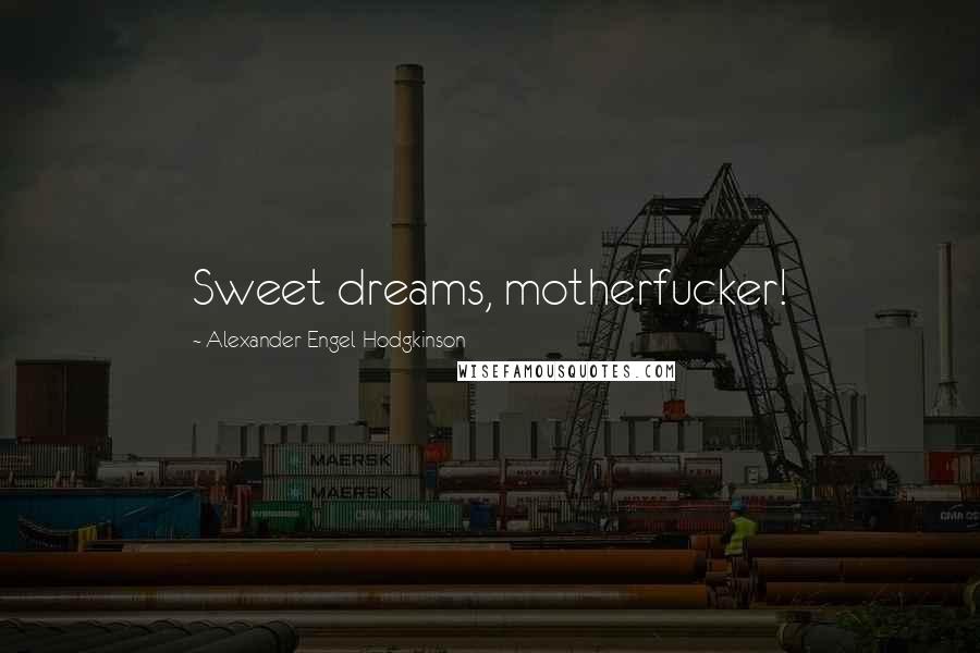 Alexander Engel-Hodgkinson Quotes: Sweet dreams, motherfucker!