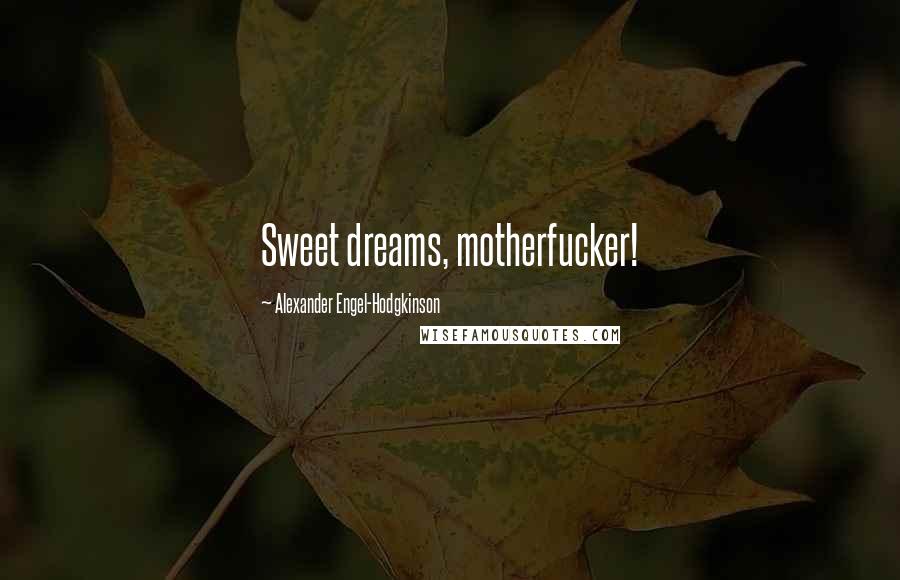 Alexander Engel-Hodgkinson Quotes: Sweet dreams, motherfucker!