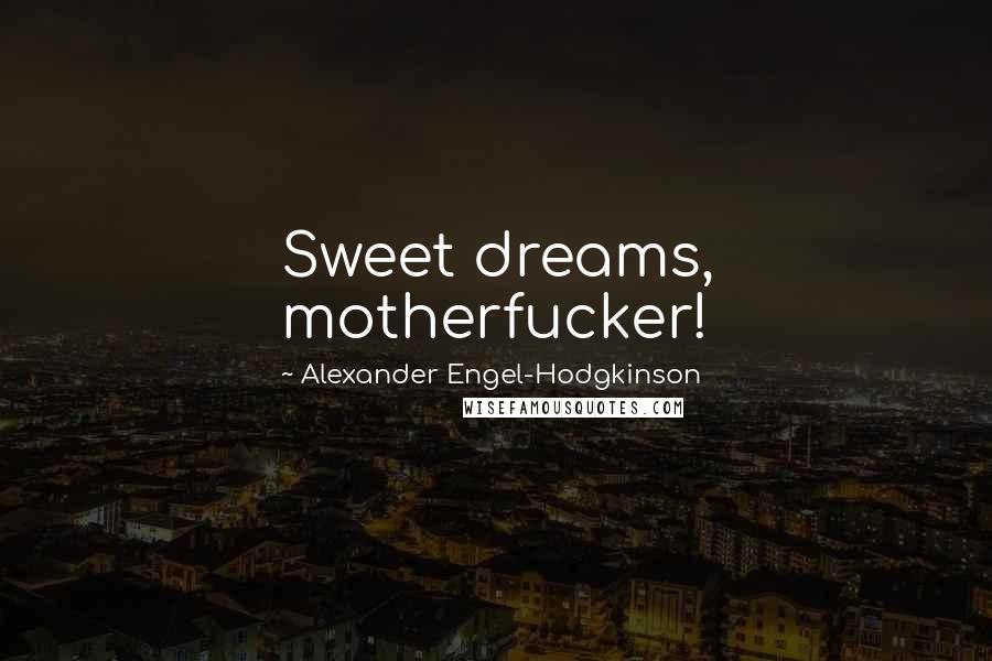 Alexander Engel-Hodgkinson Quotes: Sweet dreams, motherfucker!