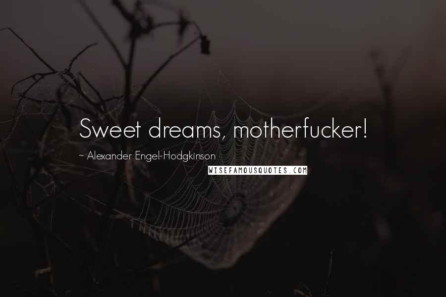 Alexander Engel-Hodgkinson Quotes: Sweet dreams, motherfucker!