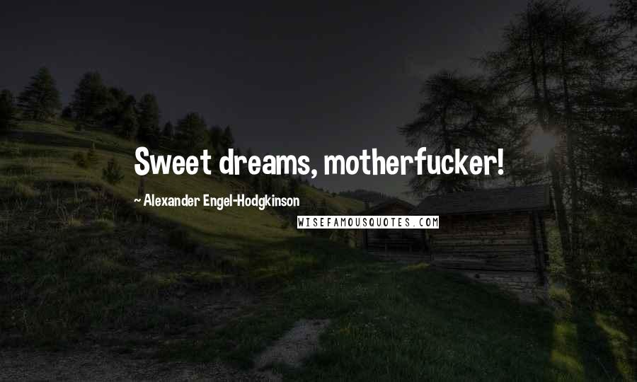 Alexander Engel-Hodgkinson Quotes: Sweet dreams, motherfucker!