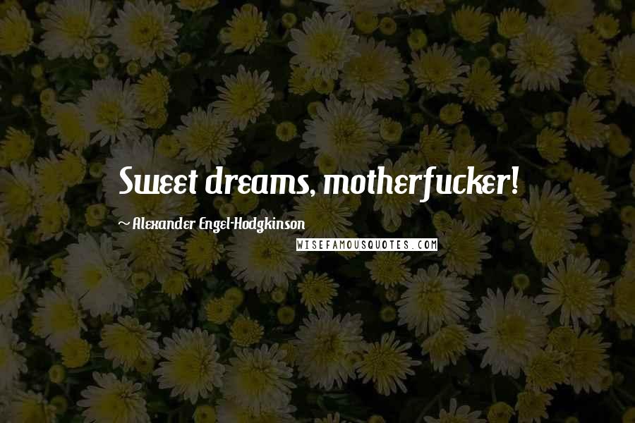 Alexander Engel-Hodgkinson Quotes: Sweet dreams, motherfucker!