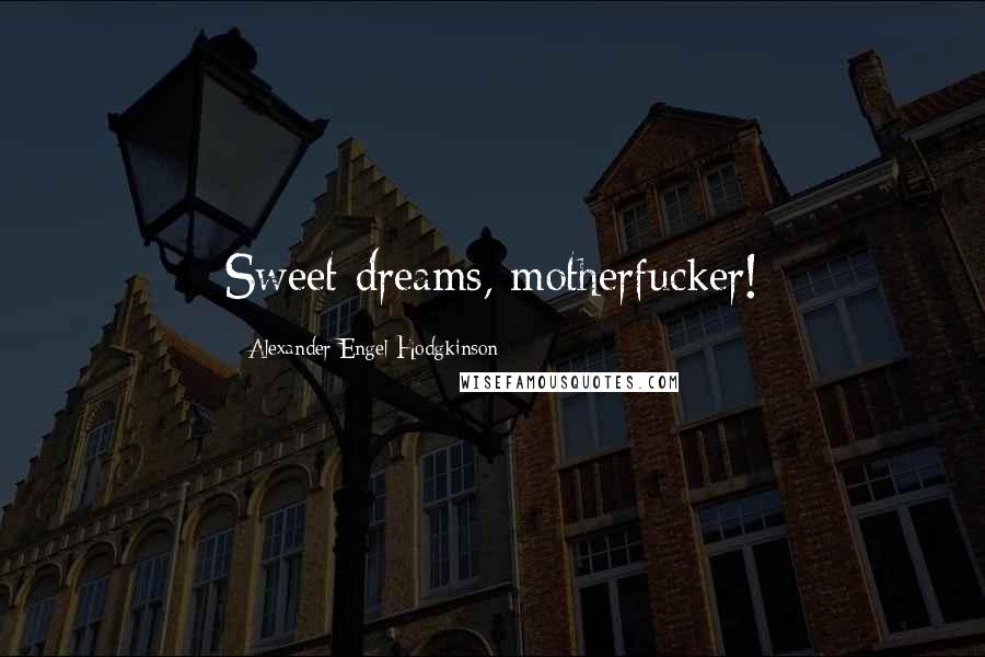 Alexander Engel-Hodgkinson Quotes: Sweet dreams, motherfucker!