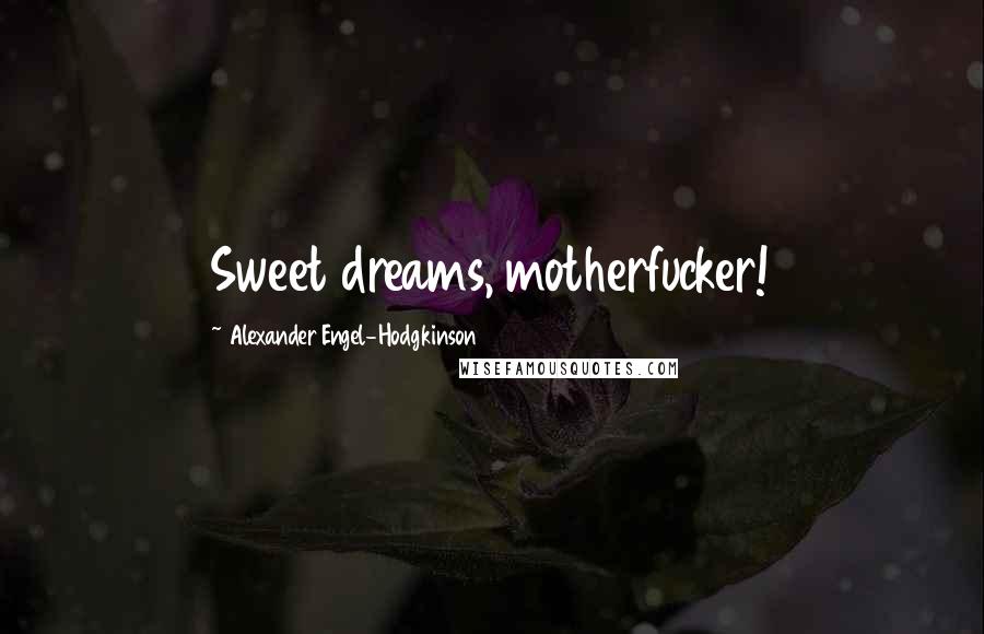 Alexander Engel-Hodgkinson Quotes: Sweet dreams, motherfucker!