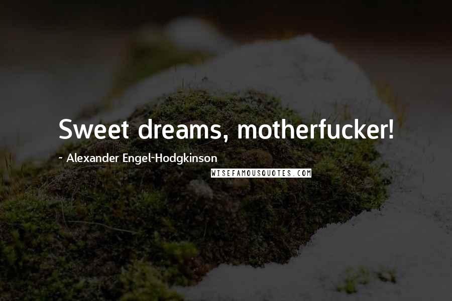 Alexander Engel-Hodgkinson Quotes: Sweet dreams, motherfucker!