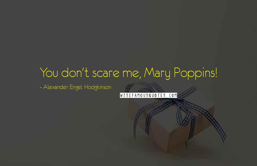 Alexander Engel-Hodgkinson Quotes: You don't scare me, Mary Poppins!