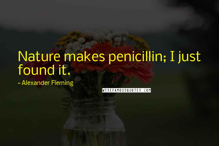 Alexander Fleming Quotes: Nature makes penicillin; I just found it.