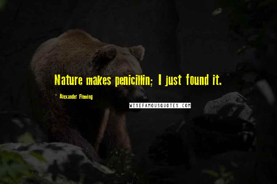 Alexander Fleming Quotes: Nature makes penicillin; I just found it.