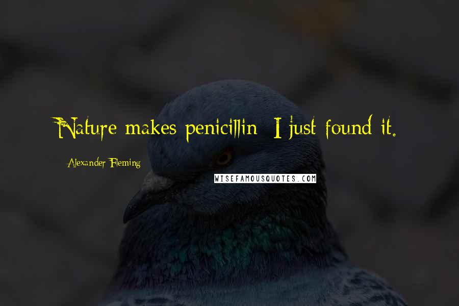 Alexander Fleming Quotes: Nature makes penicillin; I just found it.