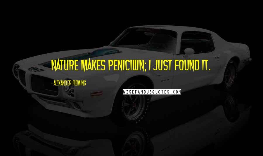 Alexander Fleming Quotes: Nature makes penicillin; I just found it.