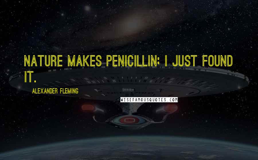 Alexander Fleming Quotes: Nature makes penicillin; I just found it.