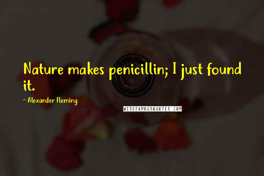 Alexander Fleming Quotes: Nature makes penicillin; I just found it.