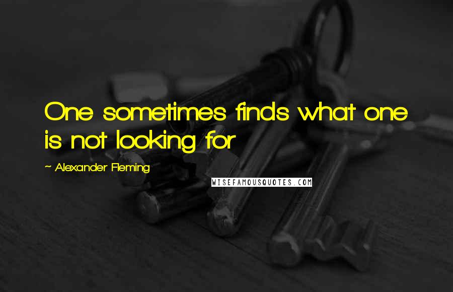 Alexander Fleming Quotes: One sometimes finds what one is not looking for