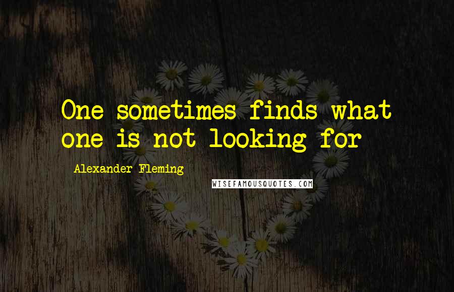 Alexander Fleming Quotes: One sometimes finds what one is not looking for