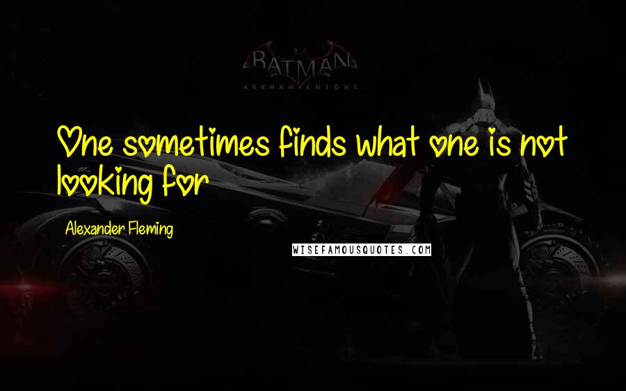Alexander Fleming Quotes: One sometimes finds what one is not looking for