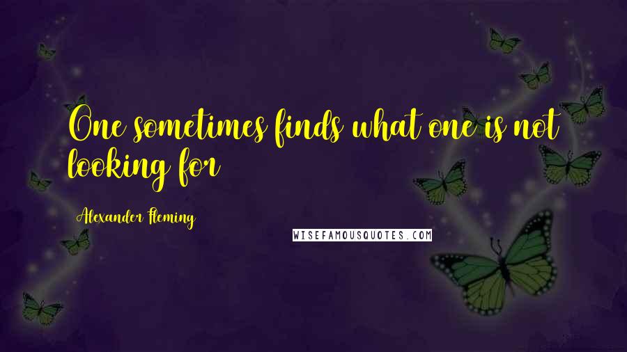 Alexander Fleming Quotes: One sometimes finds what one is not looking for