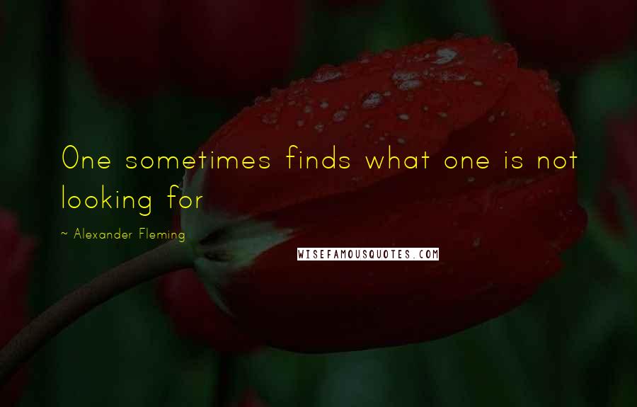 Alexander Fleming Quotes: One sometimes finds what one is not looking for