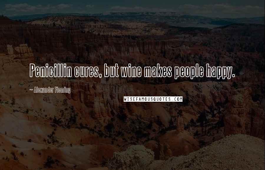 Alexander Fleming Quotes: Penicillin cures, but wine makes people happy.