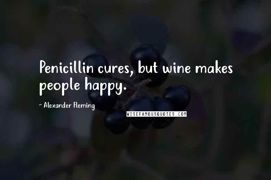 Alexander Fleming Quotes: Penicillin cures, but wine makes people happy.