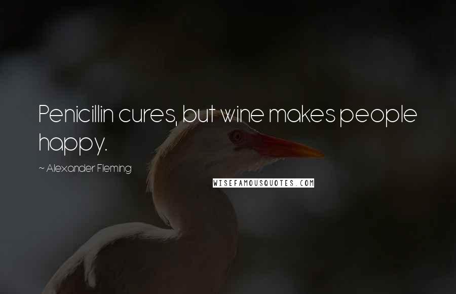 Alexander Fleming Quotes: Penicillin cures, but wine makes people happy.