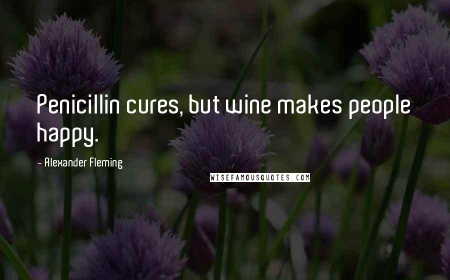 Alexander Fleming Quotes: Penicillin cures, but wine makes people happy.