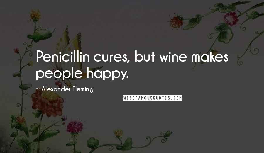Alexander Fleming Quotes: Penicillin cures, but wine makes people happy.