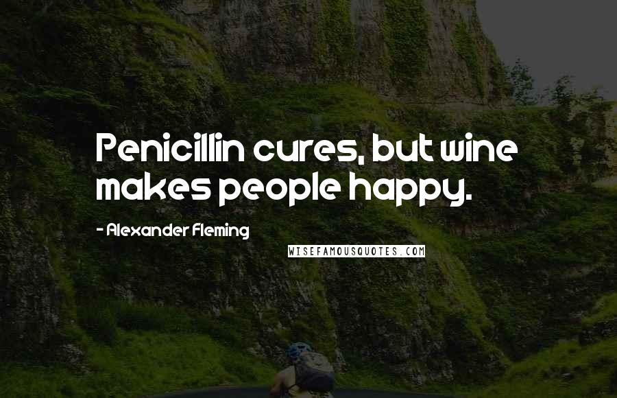Alexander Fleming Quotes: Penicillin cures, but wine makes people happy.
