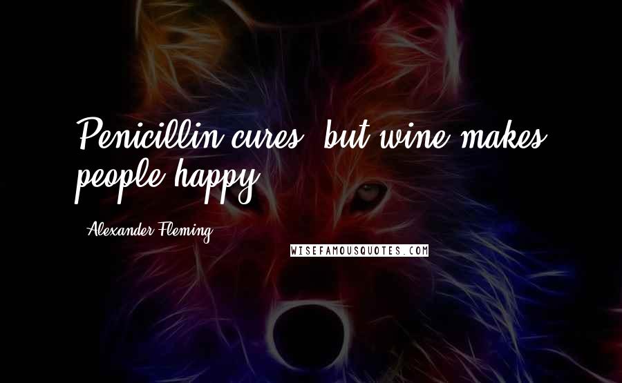 Alexander Fleming Quotes: Penicillin cures, but wine makes people happy.