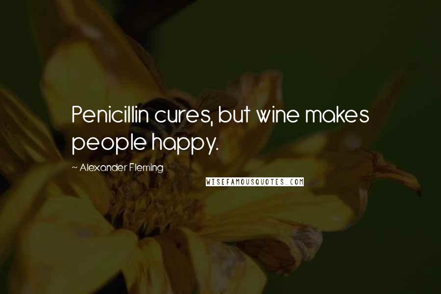 Alexander Fleming Quotes: Penicillin cures, but wine makes people happy.