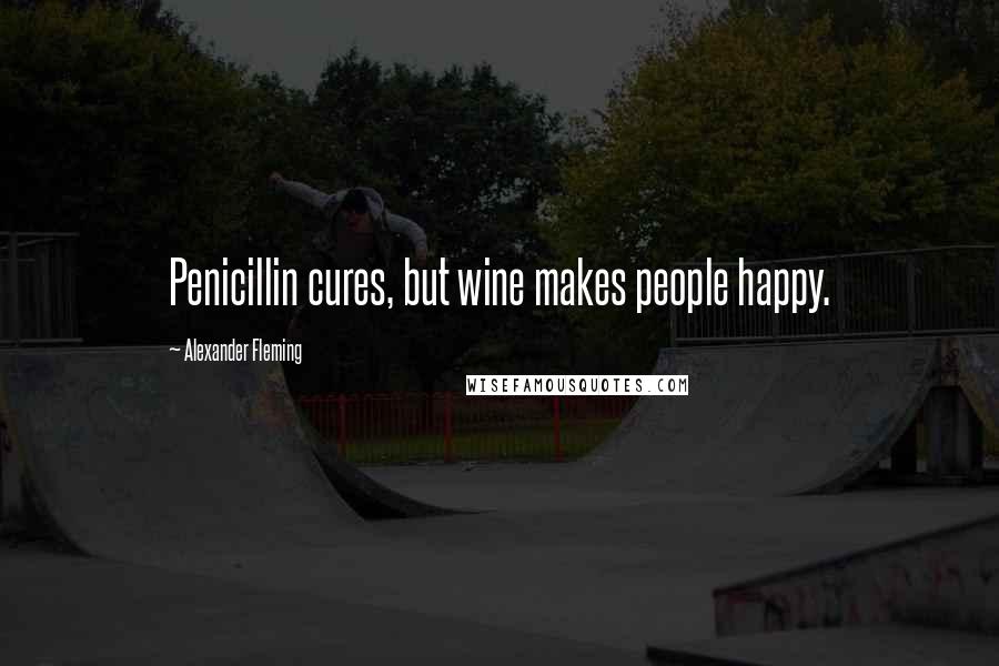 Alexander Fleming Quotes: Penicillin cures, but wine makes people happy.