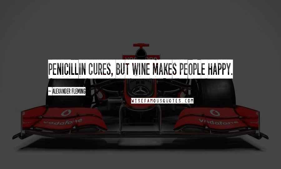 Alexander Fleming Quotes: Penicillin cures, but wine makes people happy.