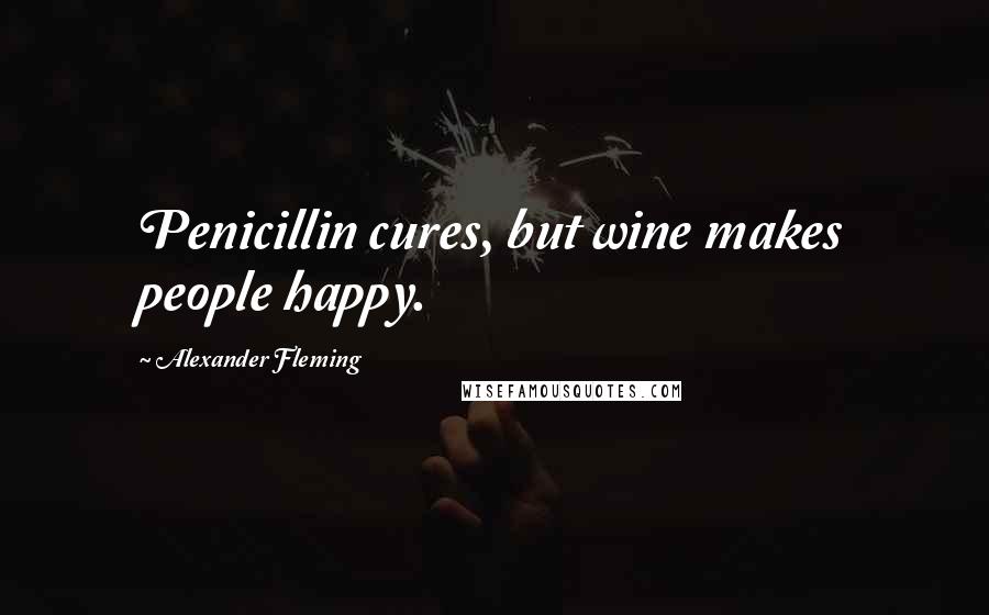 Alexander Fleming Quotes: Penicillin cures, but wine makes people happy.