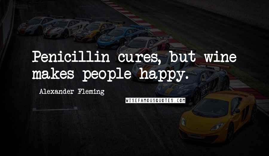 Alexander Fleming Quotes: Penicillin cures, but wine makes people happy.