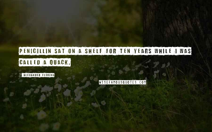 Alexander Fleming Quotes: Penicillin sat on a shelf for ten years while I was called a quack.