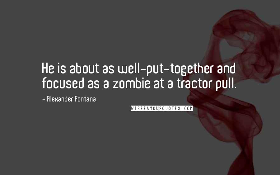 Alexander Fontana Quotes: He is about as well-put-together and focused as a zombie at a tractor pull.