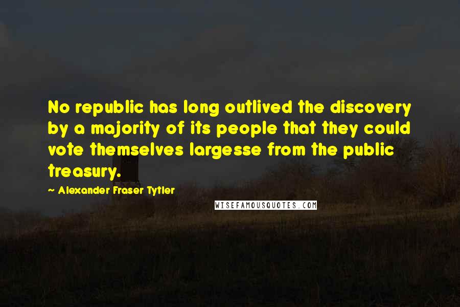 Alexander Fraser Tytler Quotes: No republic has long outlived the discovery by a majority of its people that they could vote themselves largesse from the public treasury.