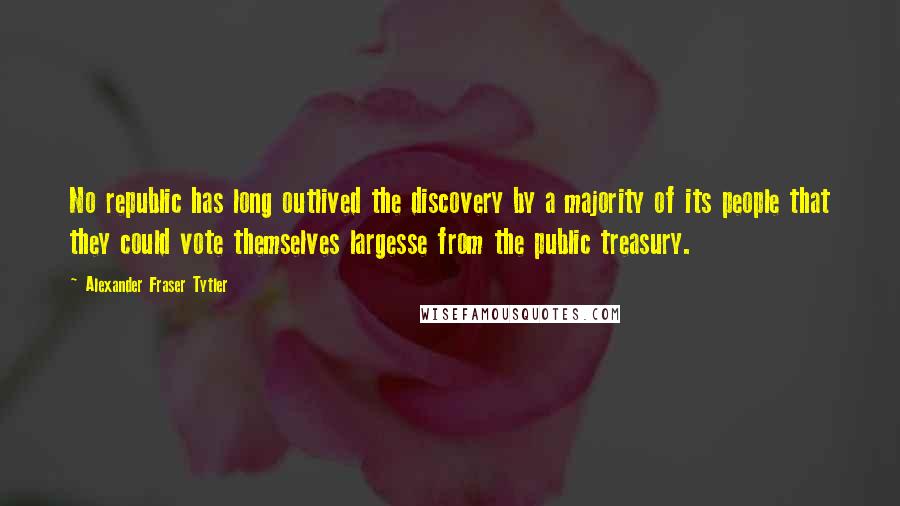 Alexander Fraser Tytler Quotes: No republic has long outlived the discovery by a majority of its people that they could vote themselves largesse from the public treasury.